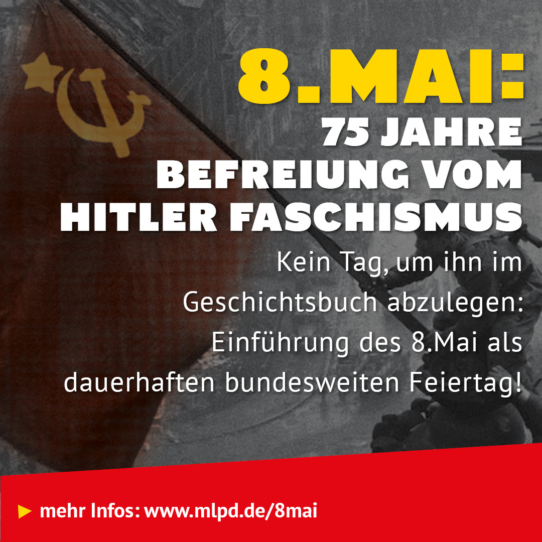 8.Mai:  75 Jahre  Befreiung vom Hitler Faschismus Kein Tag, um ihn im Geschichtsbuch abzulegen: Einführung des 8.Mai als  dauerhaften bundesweiten Feiertag!